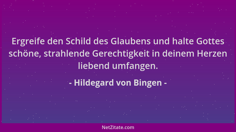 Hildegard von Bingen - Ergreife den Schild des Glaubens und halte Gottes schöne, strahlende Gerechtigkeit in deinem Herzen...