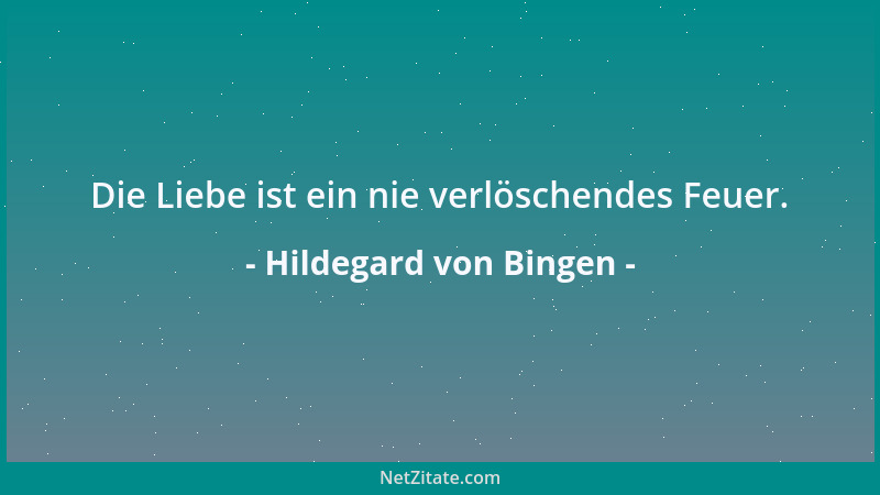 Hildegard von Bingen - Die Liebe ist ein nie verlöschendes Feuer....