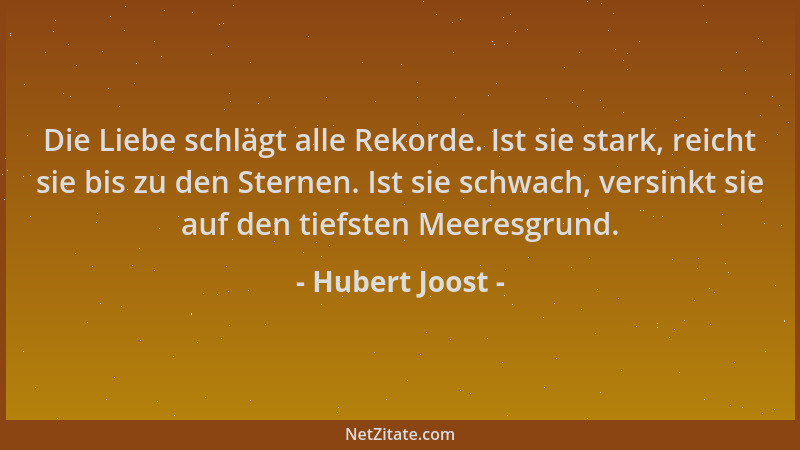 Hubert Joost - Die Liebe schlägt alle Rekorde. Ist sie stark, reicht sie bis zu den Sternen. Ist sie schwach, versinkt sie...