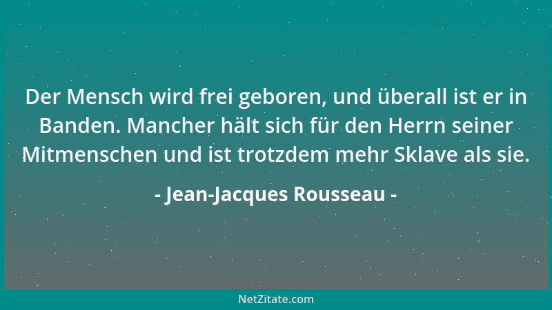 Jean-Jacques Rousseau - Der Mensch wird frei geboren, und überall ist er in Banden. Mancher hält sich für den Herrn seiner...