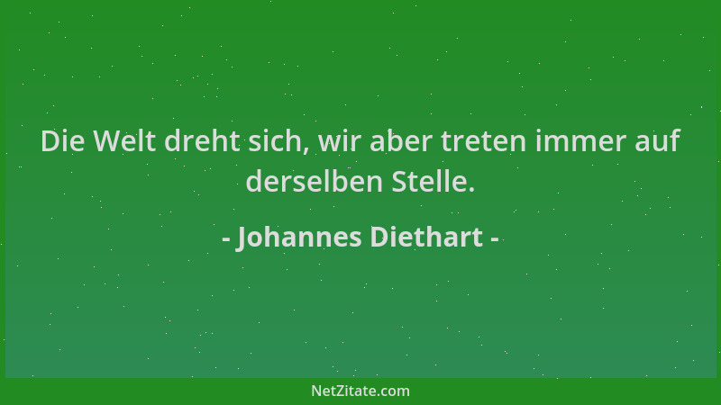Johannes Diethart - Die Welt dreht sich, wir aber treten immer auf derselben Stelle....