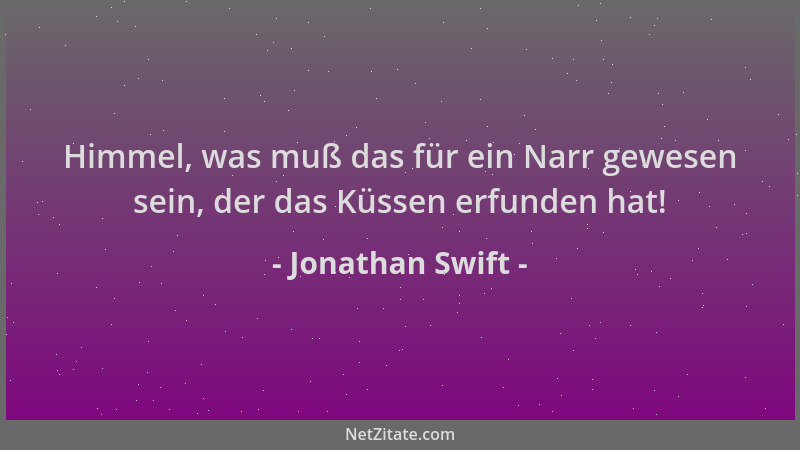 Jonathan Swift - Himmel, was muß das für ein Narr gewesen sein, der das Küssen erfunden hat!...