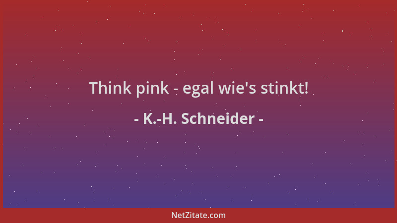 K.-H. Schneider - Think pink - egal wie 's stinkt!...