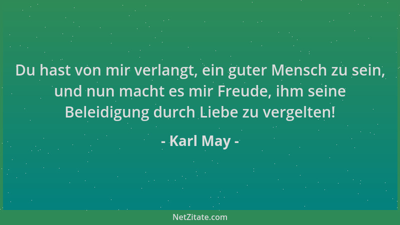 Karl May - Du hast von mir verlangt, ein guter Mensch zu sein, und nun macht es mir Freude, ihm seine Beleidigung durch Lie...