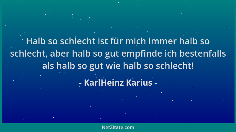 KarlHeinz Karius - Halb so schlecht ist für mich immer halb so schlecht, aber halb so gut empfinde ich bestenfalls als halb...