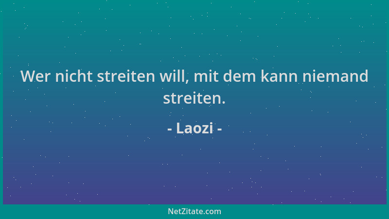 Laozi - Wer nicht streiten will, mit dem kann niemand streiten....