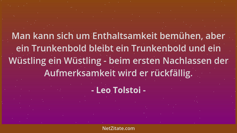 Leo Tolstoi - Man kann sich um Enthaltsamkeit bemühen, aber ein Trunkenbold bleibt ein Trunkenbold und ein Wüstling ein Wüs...