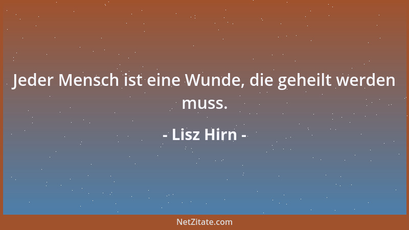 Lisz Hirn - Jeder Mensch ist eine Wunde, die geheilt werden muss....