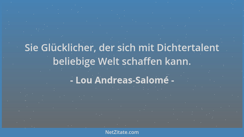 Lou Andreas-Salomé - Sie Glücklicher, der sich mit Dichtertalent beliebige Welt schaffen kann....