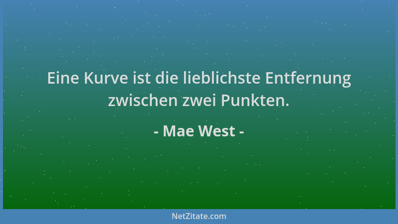 Mae West - Eine Kurve ist die lieblichste Entfernung zwischen zwei Punkten....