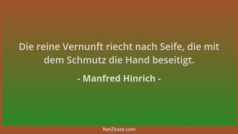 Manfred Hinrich - Die reine Vernunft riecht nach Seife, die mit dem Schmutz die Hand beseitigt....