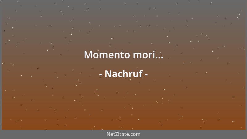 Nachruf - Momento mori......
