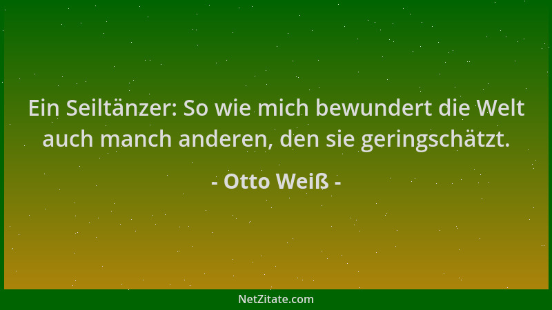 Otto Weiß - Ein Seiltänzer: So wie mich bewundert die Welt auch manch anderen, den sie geringschätzt....
