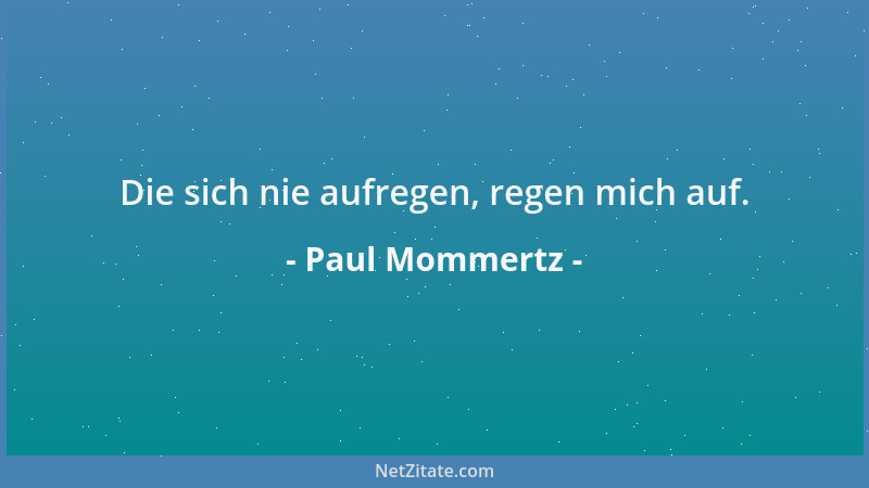 Paul Mommertz - Die sich nie aufregen, regen mich auf....