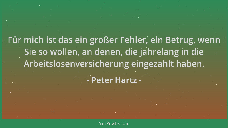 Peter Hartz - Für mich ist das ein großer Fehler, ein Betrug, wenn Sie so wollen, an denen, die jahrelang in die Arbeitslos...