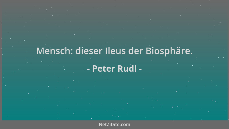 Peter Rudl - Mensch: dieser Ileus der Biosphäre....