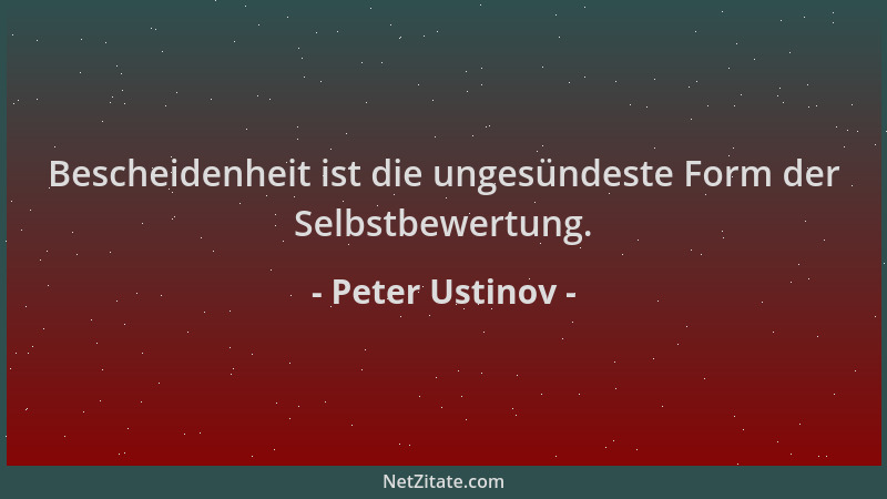 Peter Ustinov - Bescheidenheit ist die ungesündeste Form der Selbstbewertung....