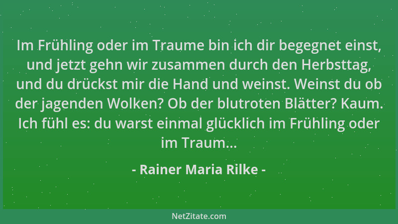 Rainer Maria Rilke - Im Frühling oder im Traume bin ich dir begegnet einst, und jetzt gehn wir zusammen durch den Herbsttag...