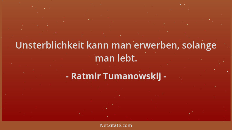 Ratmir Tumanowskij - Unsterblichkeit kann man erwerben, solange man lebt....