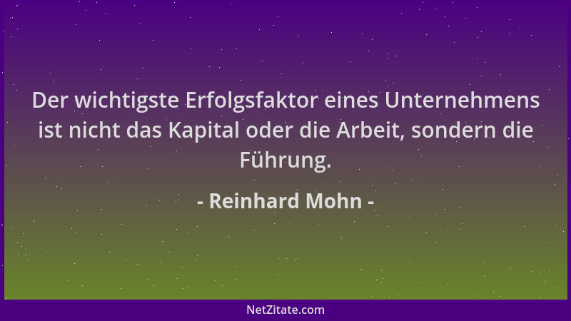Reinhard Mohn - Der wichtigste Erfolgsfaktor eines Unternehmens ist nicht das Kapital oder die Arbeit, sondern die Führung....