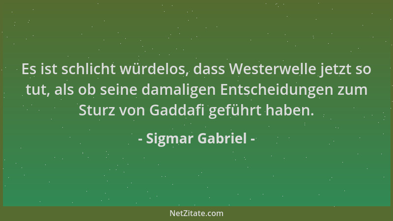 Sigmar Gabriel - Es ist schlicht würdelos, dass Westerwelle jetzt so tut, als ob seine damaligen Entscheidungen zum Sturz v...