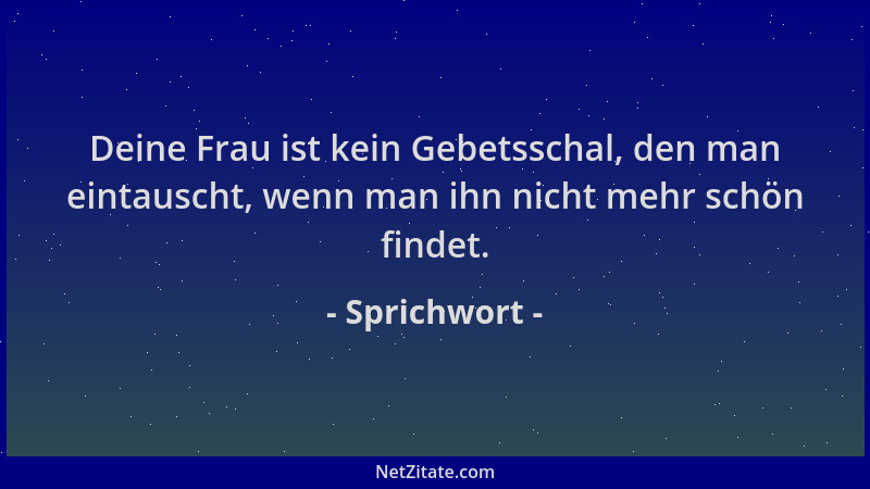 Sprichwort - Deine Frau ist kein Gebetsschal, den man eintauscht, wenn man ihn nicht mehr schön findet....
