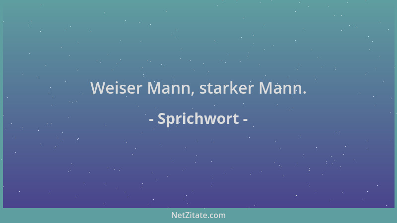 Sprichwort - Weiser Mann, starker Mann....
