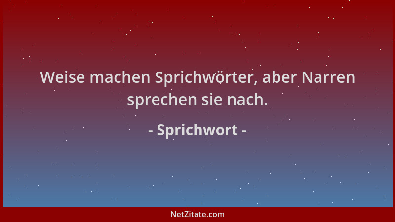 Sprichwort - Weise machen Sprichwörter, aber Narren sprechen sie nach....