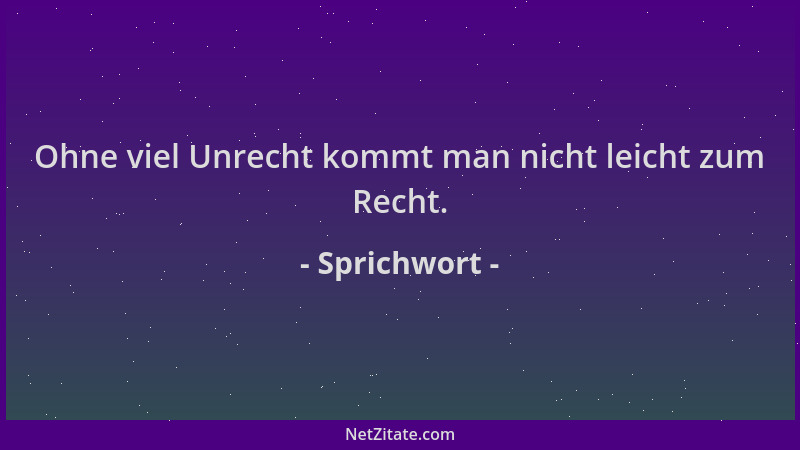 Sprichwort - Ohne viel Unrecht kommt man nicht leicht zum Recht....