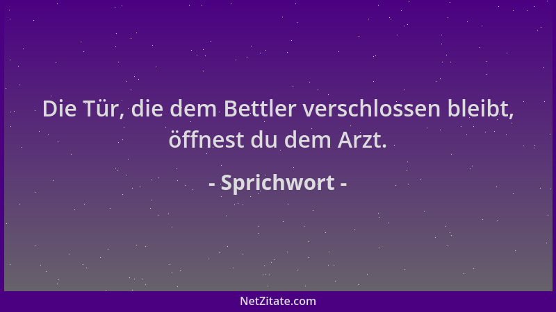 Sprichwort - Die Tür, die dem Bettler verschlossen bleibt, öffnest du dem Arzt....