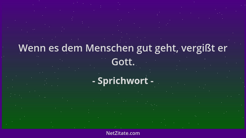 Sprichwort - Wenn es dem Menschen gut geht, vergißt er Gott....