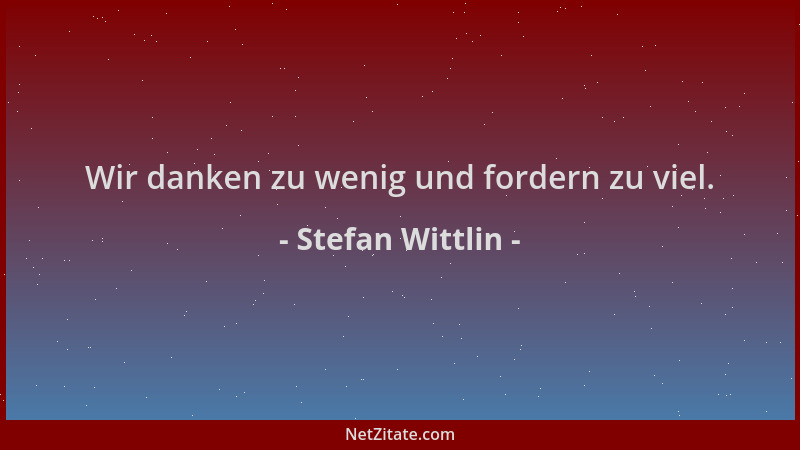 Stefan Wittlin - Wir danken zu wenig und fordern zu viel....