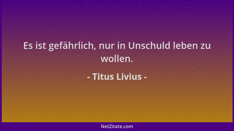 Titus Livius - Es ist gefährlich, nur in Unschuld leben zu wollen....