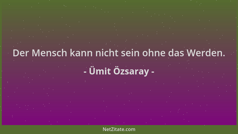 Ümit Özsaray - Der Mensch kann nicht sein ohne das Werden....