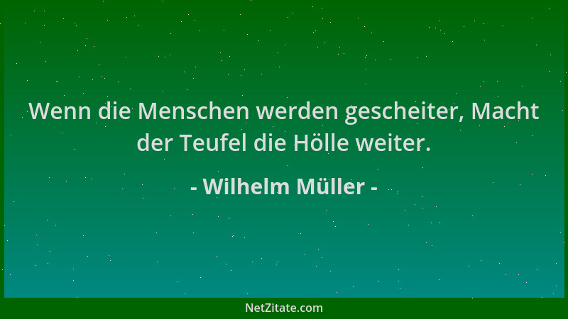 Wilhelm Müller - Wenn die Menschen werden gescheiter, Macht der Teufel die Hölle weiter....