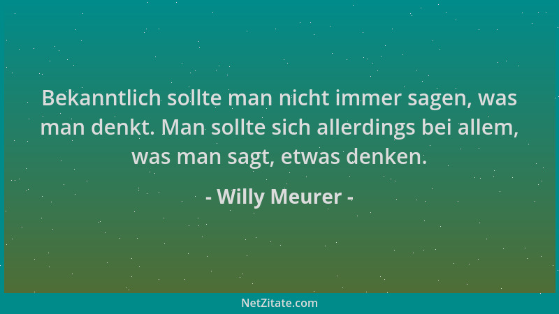Willy Meurer - Bekanntlich sollte man nicht immer sagen, was man denkt. Man sollte sich allerdings bei allem, was man sagt,...