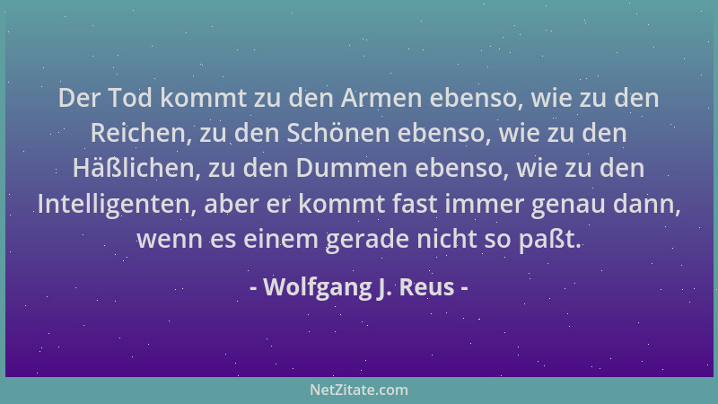 Wolfgang J. Reus - Der Tod kommt zu den Armen ebenso, wie zu den Reichen, zu den Schönen ebenso, wie zu den Häßlichen, zu d...