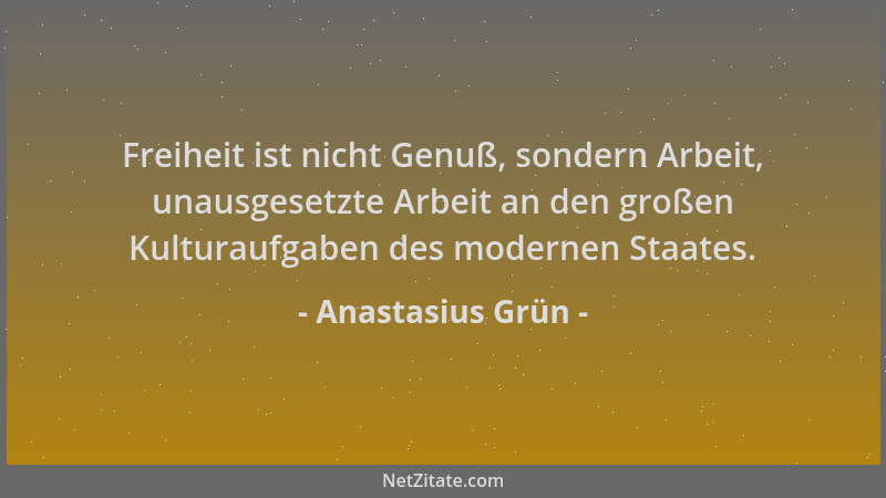 Anastasius Grün - Freiheit ist nicht Genuß, sondern Arbeit, unausgesetzte Arbeit an den großen Kulturaufgaben des modernen...