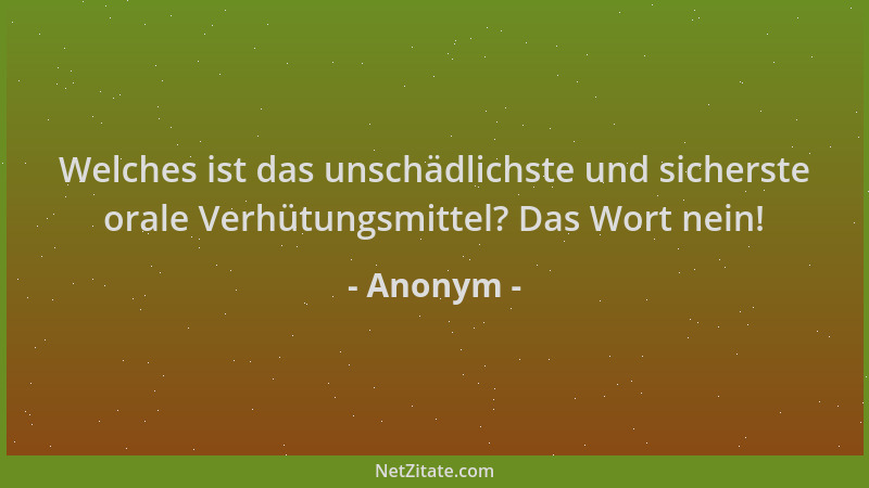 Anonym - Welches ist das unschädlichste und sicherste orale Verhütungsmittel? Das Wort nein!...