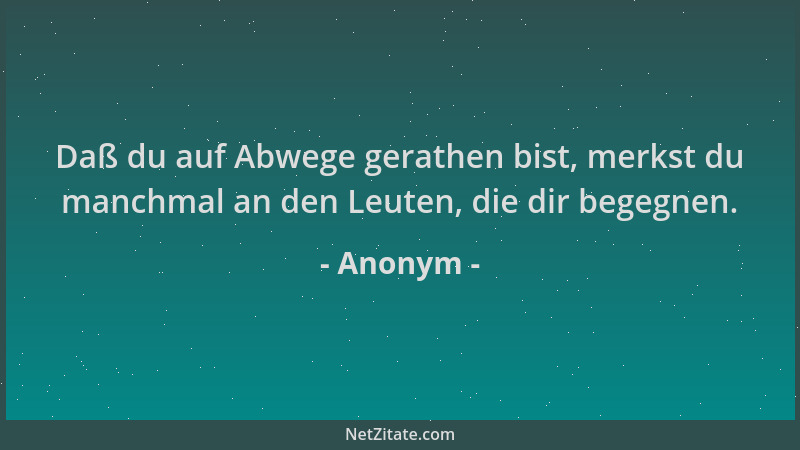 Anonym - Daß du auf Abwege gerathen bist, merkst du manchmal an den Leuten, die dir begegnen....