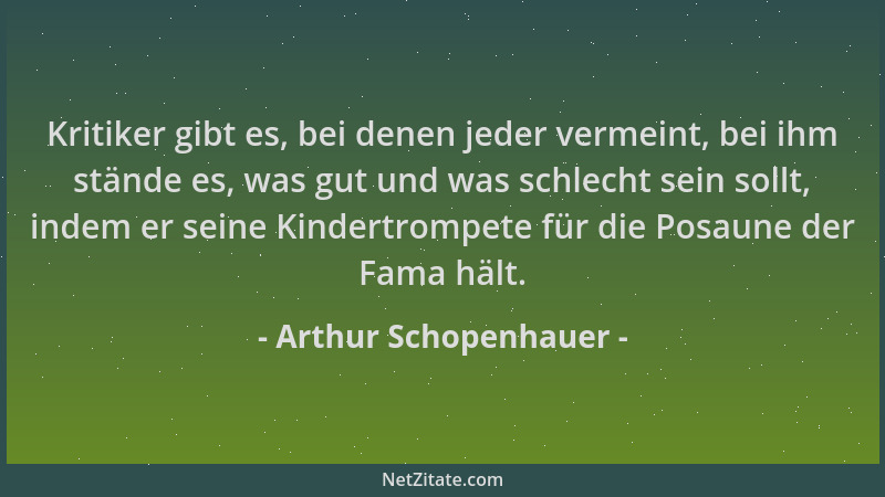 Arthur Schopenhauer - Kritiker gibt es, bei denen jeder vermeint, bei ihm stände es, was gut und was schlecht sein sollt, i...