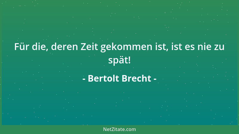 Bertolt Brecht - Für die, deren Zeit gekommen ist, ist es nie zu spät!...