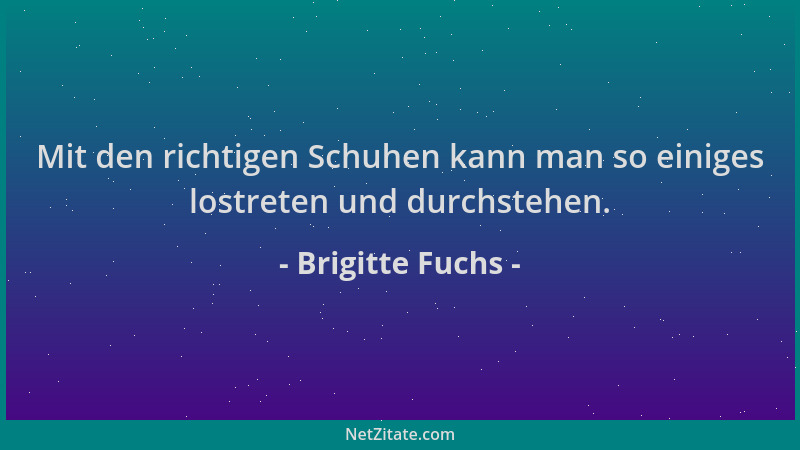 Brigitte Fuchs - Mit den richtigen Schuhen kann man so einiges lostreten und durchstehen....