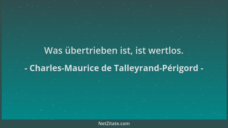 Charles-Maurice de Talleyrand-Périgord - Was übertrieben ist, ist wertlos....