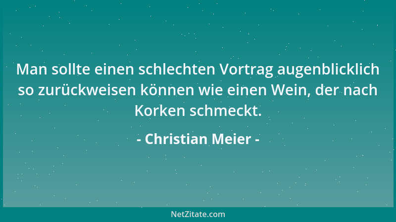 Christian Meier - Man sollte einen schlechten Vortrag augenblicklich so zurückweisen können wie einen Wein, der nach Korken...