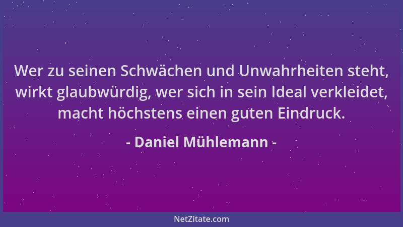 Daniel Mühlemann - Wer zu seinen Schwächen und Unwahrheiten steht, wirkt glaubwürdig, wer sich in sein Ideal verkleidet, ma...