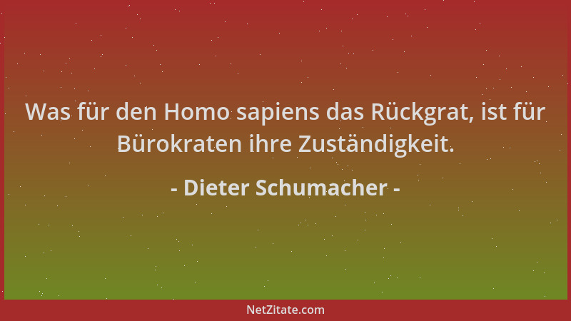 Dieter Schumacher - Was für den Homo sapiens das Rückgrat, ist für Bürokraten ihre Zuständigkeit....