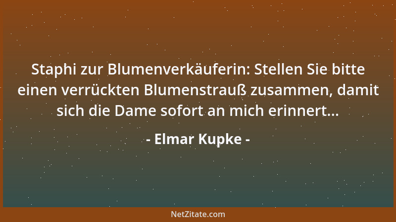Elmar Kupke - Staphi zur Blumenverkäuferin: Stellen Sie bitte einen verrückten Blumenstrauß zusammen, damit sich die Dame s...
