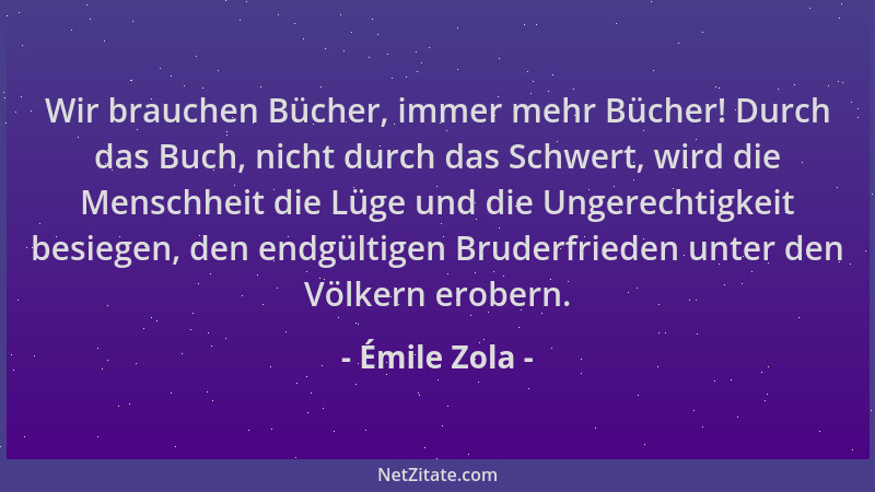 Émile Zola - Wir brauchen Bücher, immer mehr Bücher! Durch das Buch, nicht durch das Schwert, wird die Menschheit die Lüge...