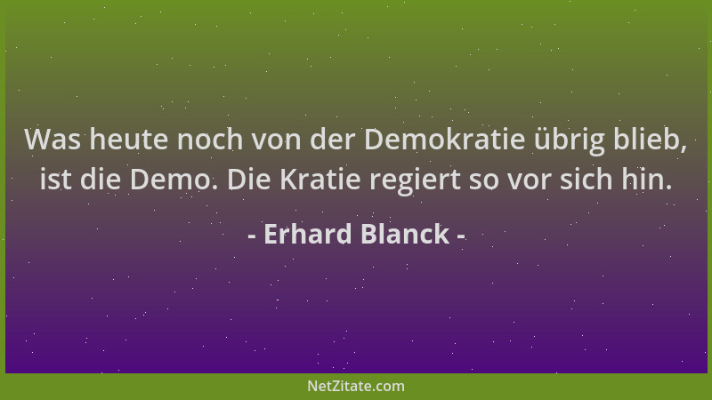 Erhard Blanck - Was heute noch von der Demokratie übrig blieb, ist die Demo. Die Kratie regiert so vor sich hin....